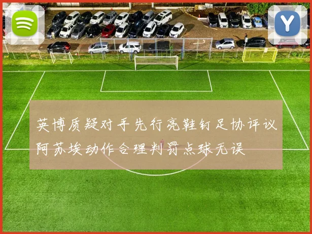 英博质疑对手先行亮鞋钉足协评议阿苏埃动作合理判罚点球无误
